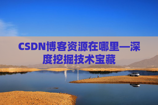 CSDN博客资源在哪里—深度挖掘技术宝藏
